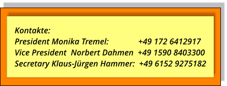 Kontakte:  President Monika Tremel:                +49 172 6412917Vice President  Norbert Dahmen  +49 1590 8403300  Secretary Klaus-Jürgen Hammer:  +49 6152 9275182